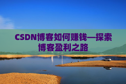 CSDN博客如何赚钱—探索博客盈利之路