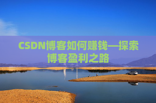 CSDN博客如何赚钱—探索博客盈利之路