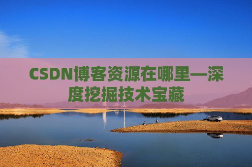 CSDN博客资源在哪里—深度挖掘技术宝藏
